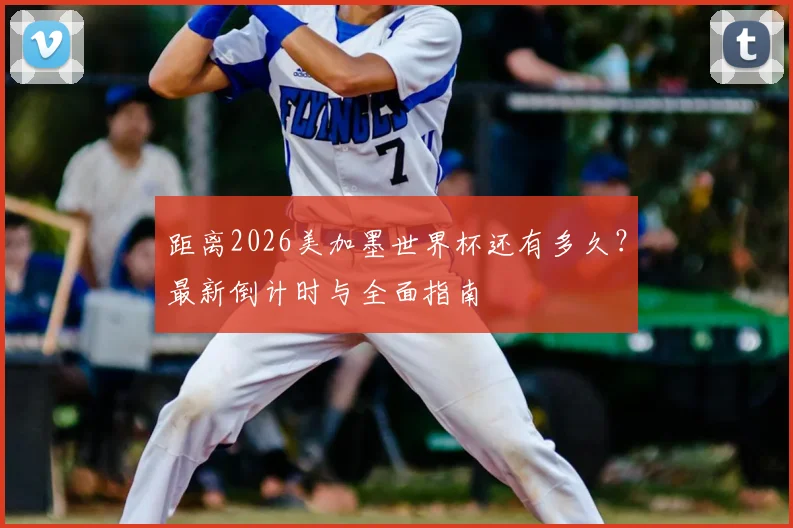 距离2026美加墨世界杯还有多久?最新倒计时与全面指南