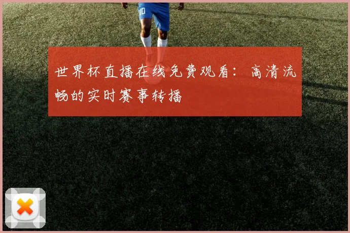 世界杯直播在线免费观看：高清流畅的实时赛事转播