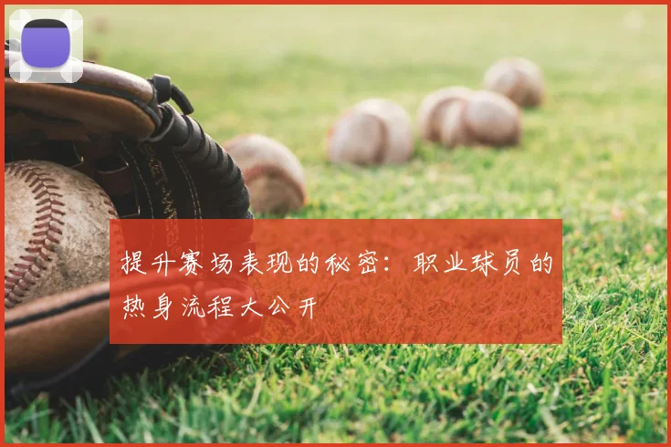 提升赛场表现的秘密：职业球员的热身流程大公开