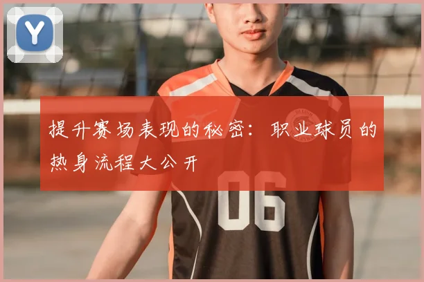 提升赛场表现的秘密：职业球员的热身流程大公开